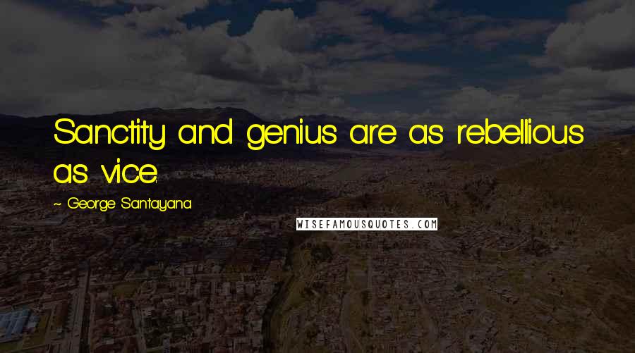 George Santayana Quotes: Sanctity and genius are as rebellious as vice.