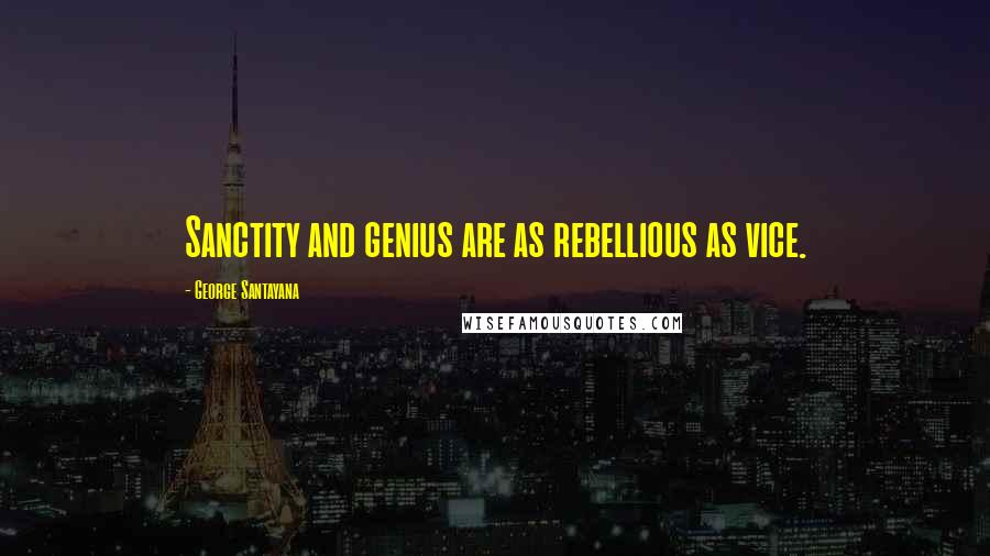 George Santayana Quotes: Sanctity and genius are as rebellious as vice.