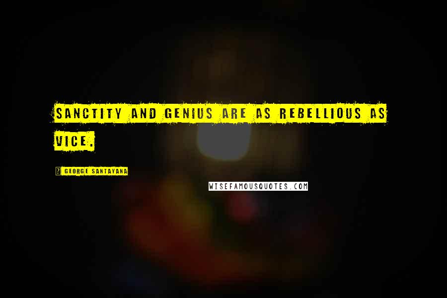 George Santayana Quotes: Sanctity and genius are as rebellious as vice.