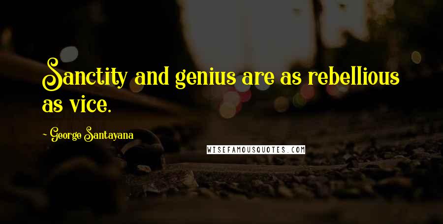 George Santayana Quotes: Sanctity and genius are as rebellious as vice.