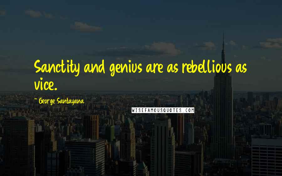 George Santayana Quotes: Sanctity and genius are as rebellious as vice.