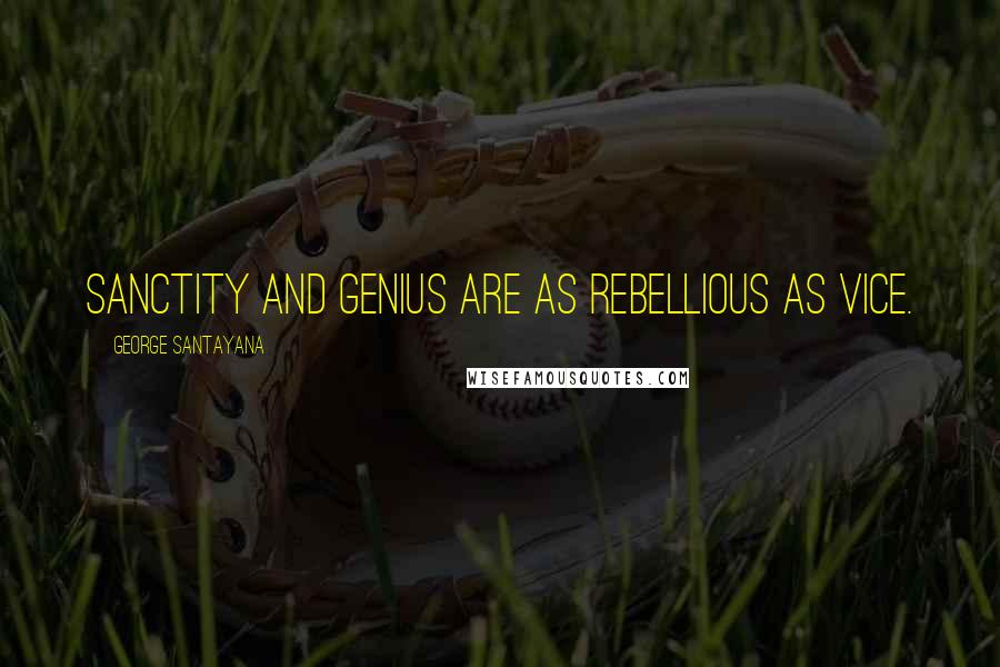 George Santayana Quotes: Sanctity and genius are as rebellious as vice.