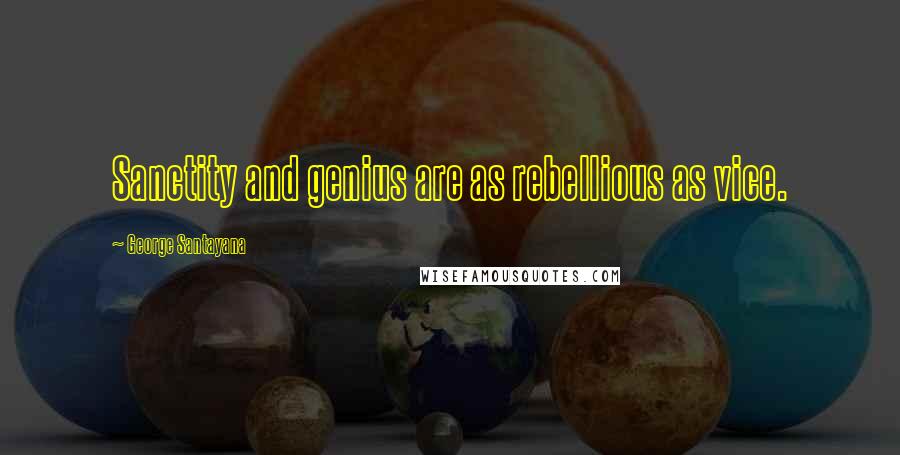 George Santayana Quotes: Sanctity and genius are as rebellious as vice.