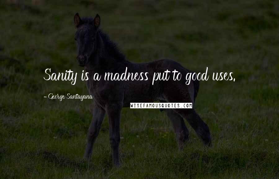 George Santayana Quotes: Sanity is a madness put to good uses.