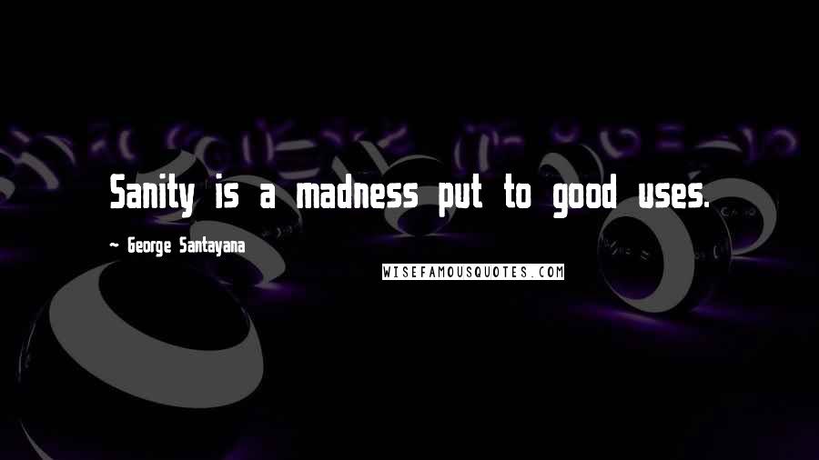 George Santayana Quotes: Sanity is a madness put to good uses.