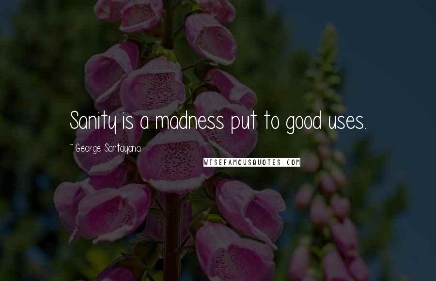 George Santayana Quotes: Sanity is a madness put to good uses.