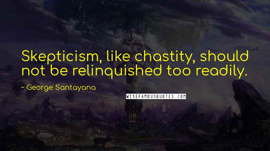 George Santayana Quotes: Skepticism, like chastity, should not be relinquished too readily.