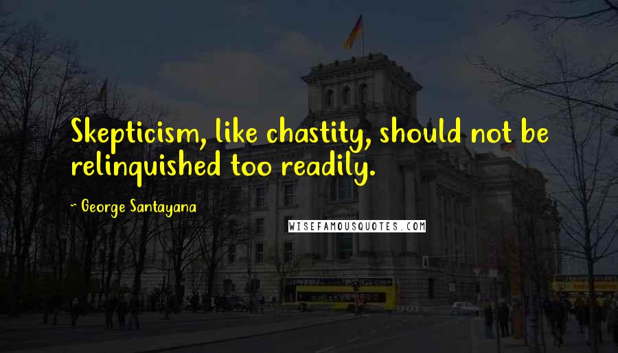 George Santayana Quotes: Skepticism, like chastity, should not be relinquished too readily.