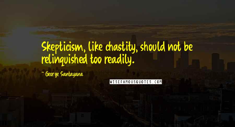 George Santayana Quotes: Skepticism, like chastity, should not be relinquished too readily.