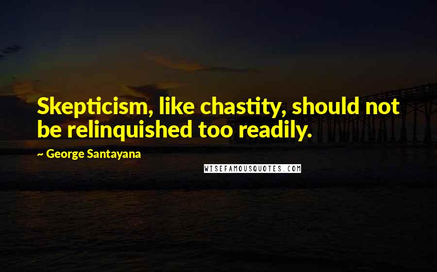 George Santayana Quotes: Skepticism, like chastity, should not be relinquished too readily.