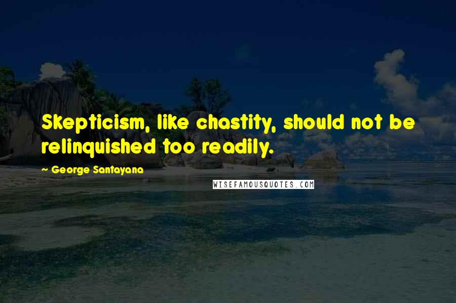 George Santayana Quotes: Skepticism, like chastity, should not be relinquished too readily.