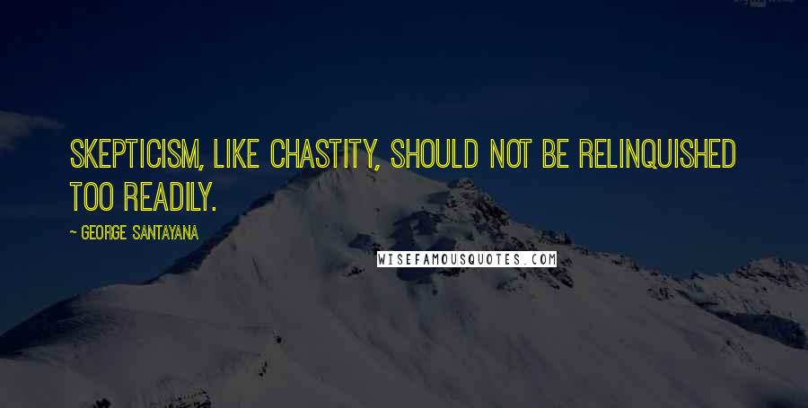 George Santayana Quotes: Skepticism, like chastity, should not be relinquished too readily.