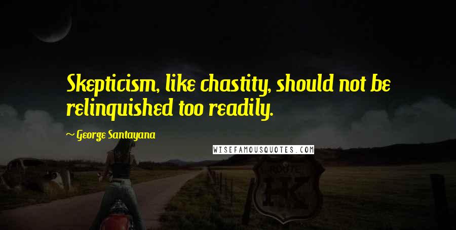 George Santayana Quotes: Skepticism, like chastity, should not be relinquished too readily.