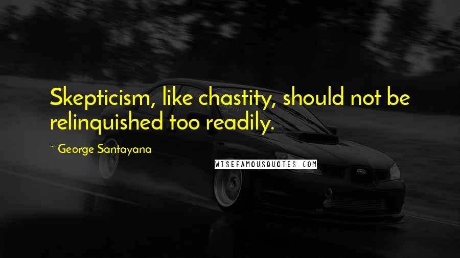 George Santayana Quotes: Skepticism, like chastity, should not be relinquished too readily.