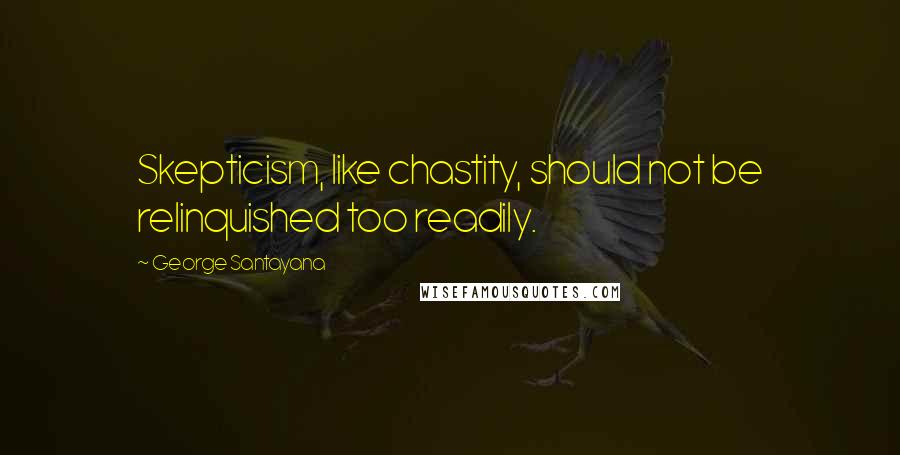 George Santayana Quotes: Skepticism, like chastity, should not be relinquished too readily.