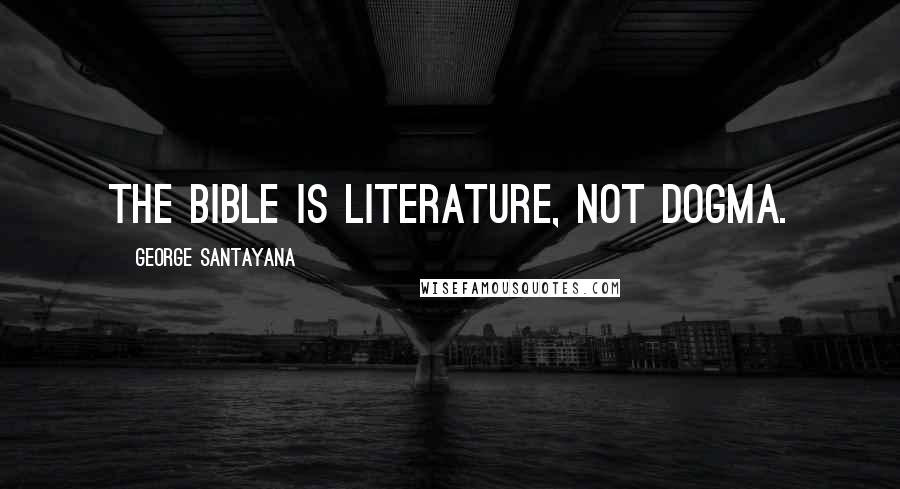 George Santayana Quotes: The bible is literature, not dogma.