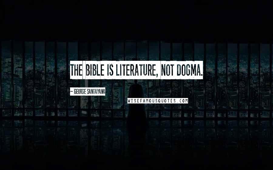 George Santayana Quotes: The bible is literature, not dogma.