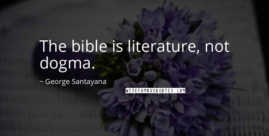 George Santayana Quotes: The bible is literature, not dogma.