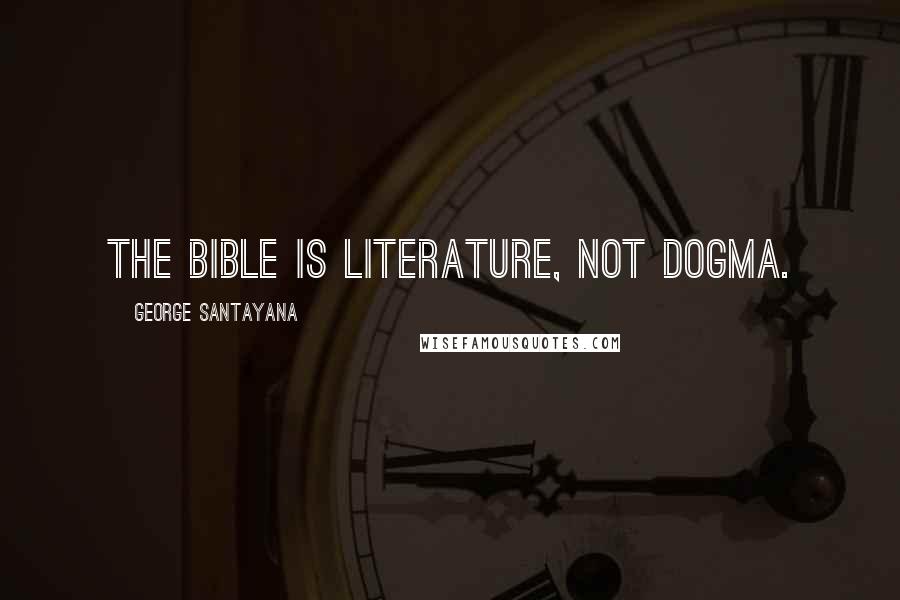 George Santayana Quotes: The bible is literature, not dogma.