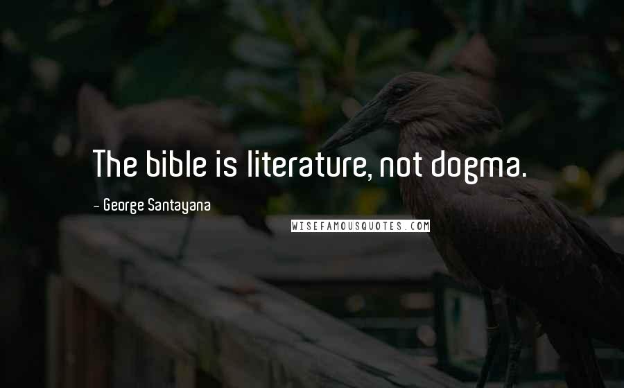 George Santayana Quotes: The bible is literature, not dogma.