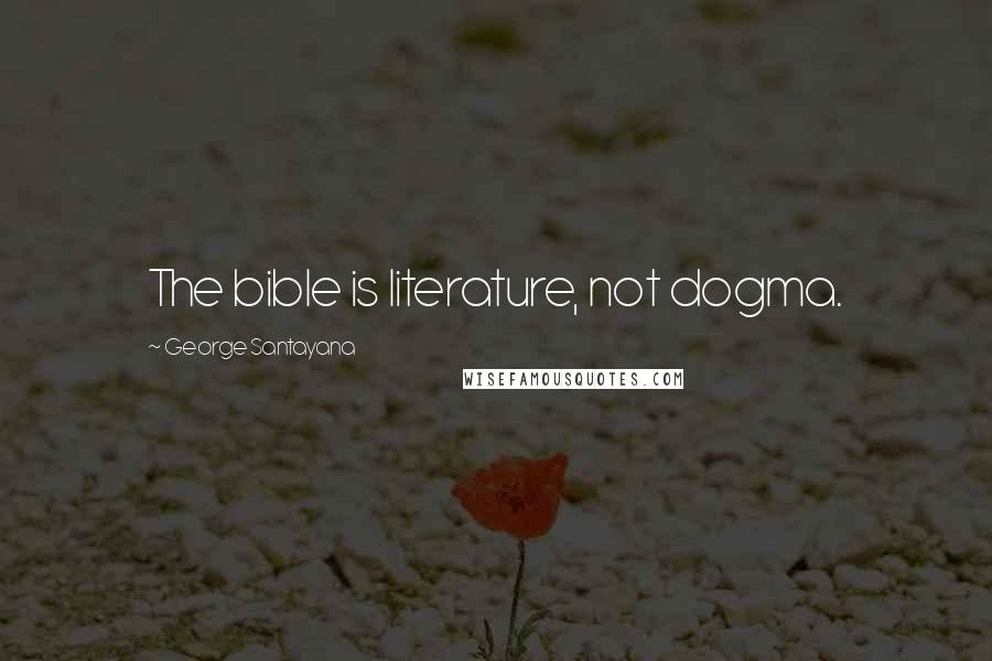 George Santayana Quotes: The bible is literature, not dogma.