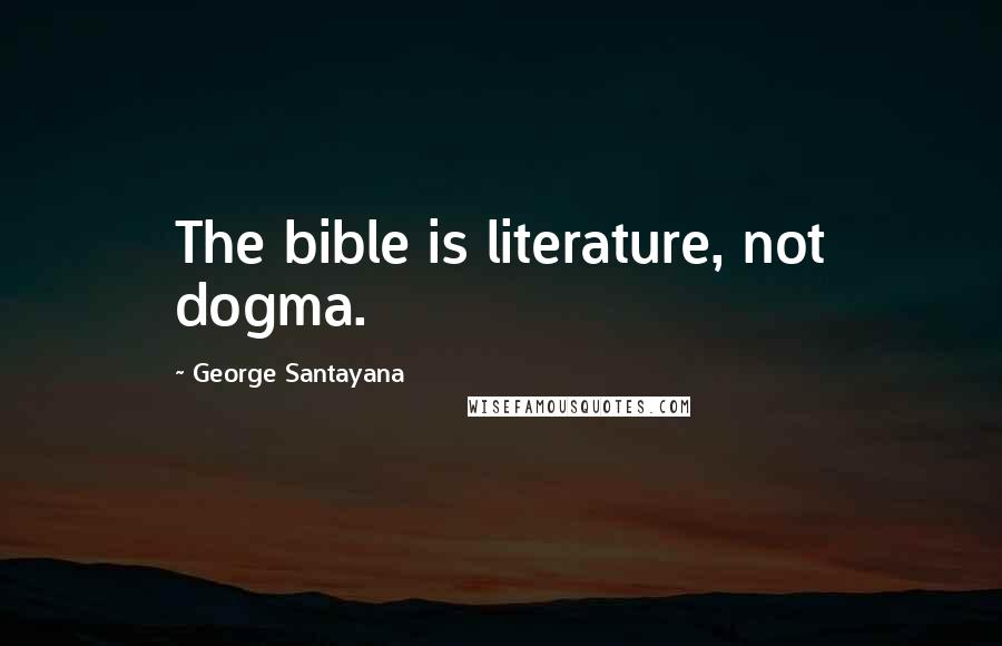 George Santayana Quotes: The bible is literature, not dogma.