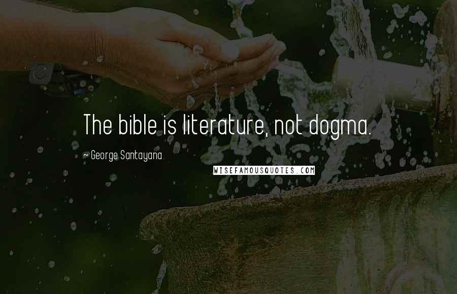 George Santayana Quotes: The bible is literature, not dogma.