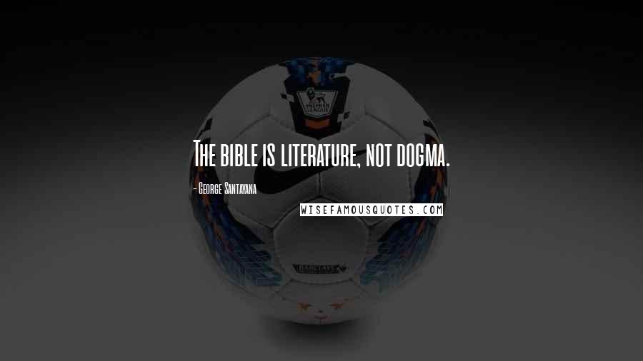 George Santayana Quotes: The bible is literature, not dogma.