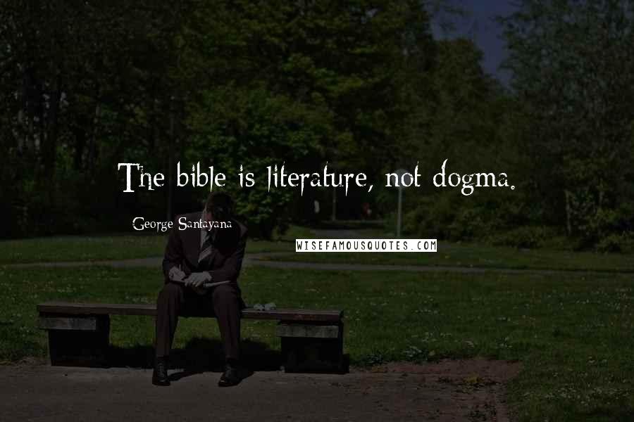 George Santayana Quotes: The bible is literature, not dogma.