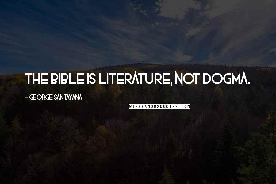 George Santayana Quotes: The bible is literature, not dogma.