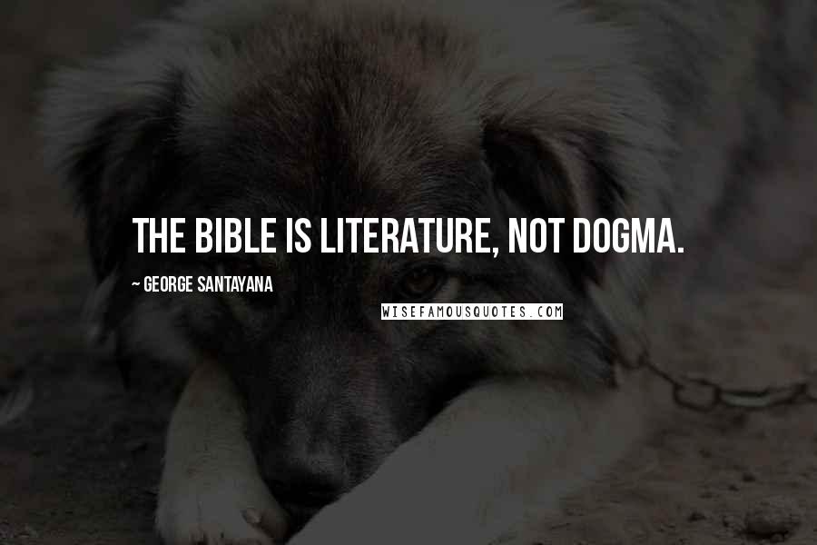 George Santayana Quotes: The bible is literature, not dogma.