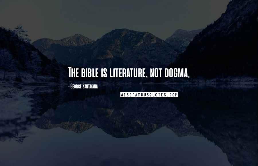 George Santayana Quotes: The bible is literature, not dogma.