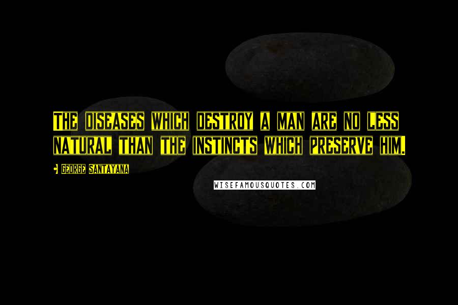 George Santayana Quotes: The diseases which destroy a man are no less natural than the instincts which preserve him.