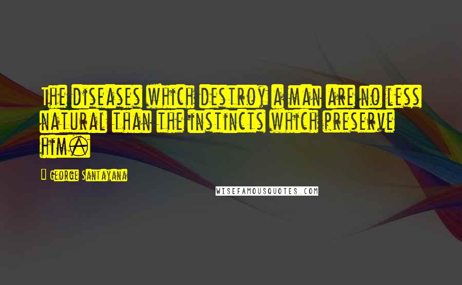 George Santayana Quotes: The diseases which destroy a man are no less natural than the instincts which preserve him.