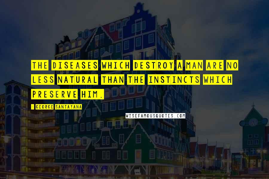 George Santayana Quotes: The diseases which destroy a man are no less natural than the instincts which preserve him.