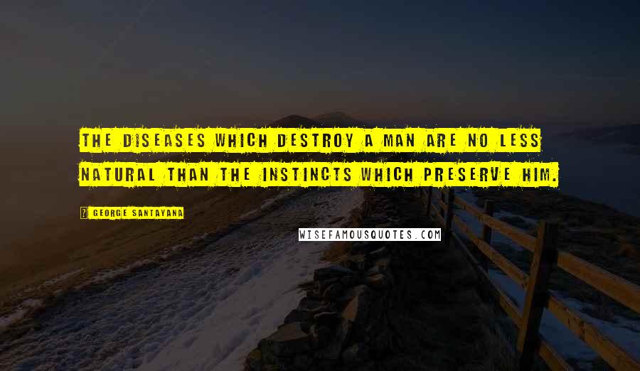 George Santayana Quotes: The diseases which destroy a man are no less natural than the instincts which preserve him.