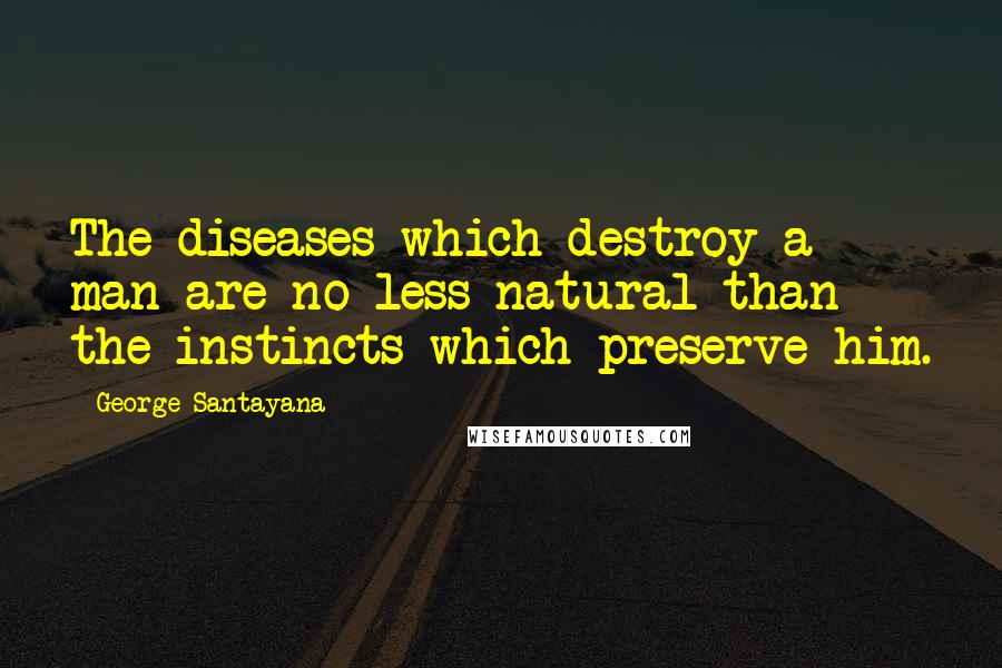George Santayana Quotes: The diseases which destroy a man are no less natural than the instincts which preserve him.
