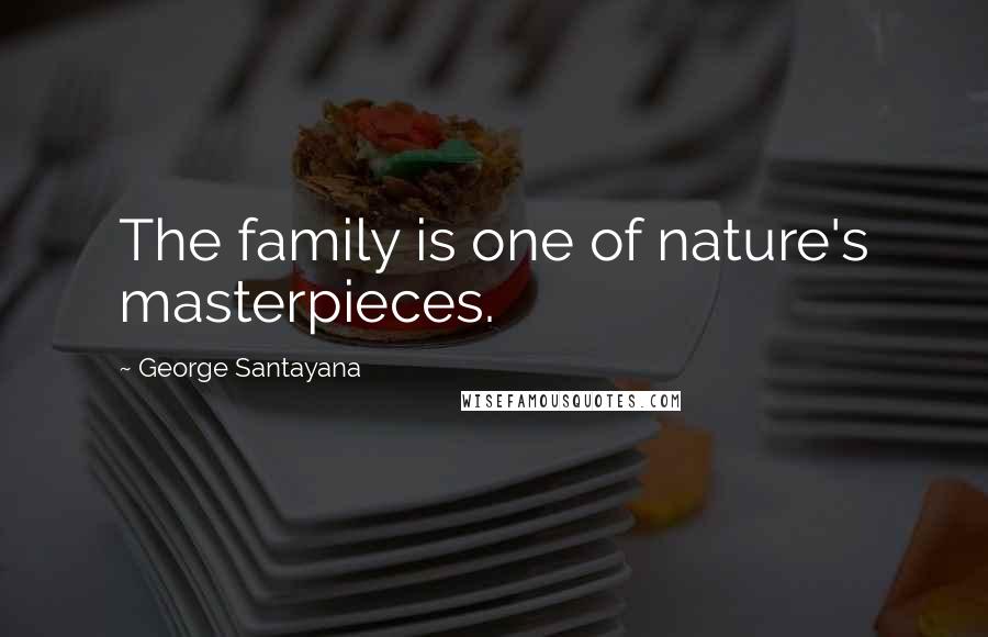 George Santayana Quotes: The family is one of nature's masterpieces.
