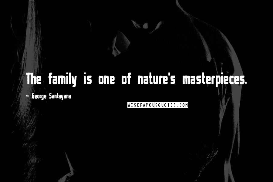 George Santayana Quotes: The family is one of nature's masterpieces.