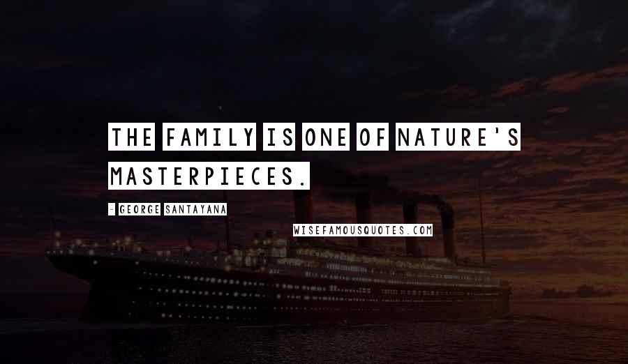 George Santayana Quotes: The family is one of nature's masterpieces.