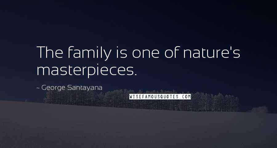 George Santayana Quotes: The family is one of nature's masterpieces.