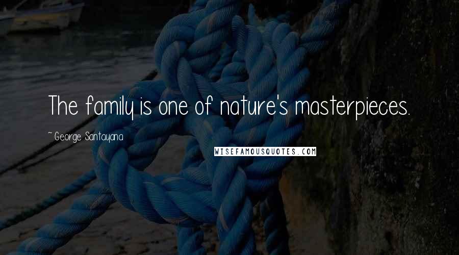 George Santayana Quotes: The family is one of nature's masterpieces.
