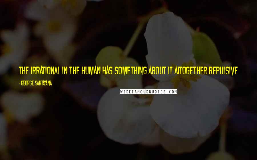 George Santayana Quotes: The irrational in the human has something about it altogether repulsive and terrible, as we see in the maniac, the miser, the drunkard or the ape.