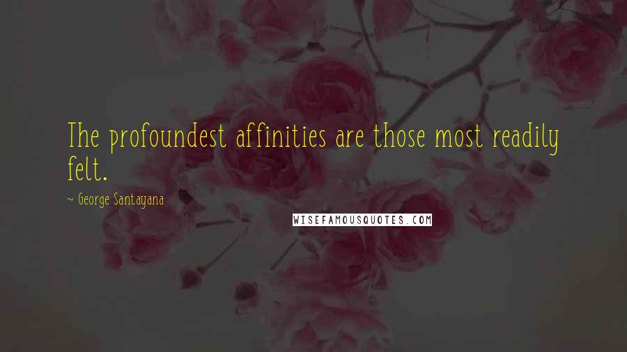 George Santayana Quotes: The profoundest affinities are those most readily felt.