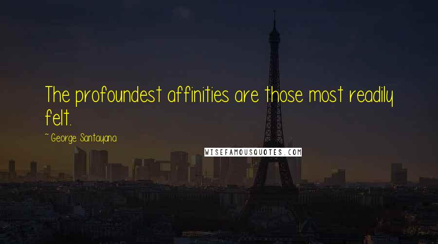 George Santayana Quotes: The profoundest affinities are those most readily felt.