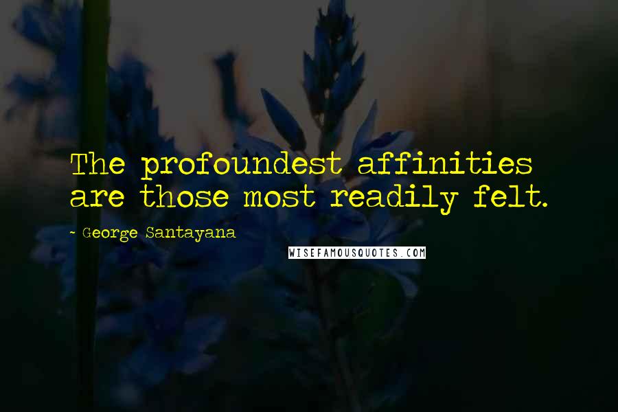 George Santayana Quotes: The profoundest affinities are those most readily felt.