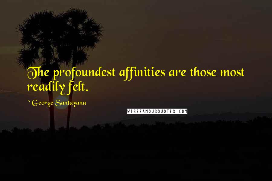 George Santayana Quotes: The profoundest affinities are those most readily felt.