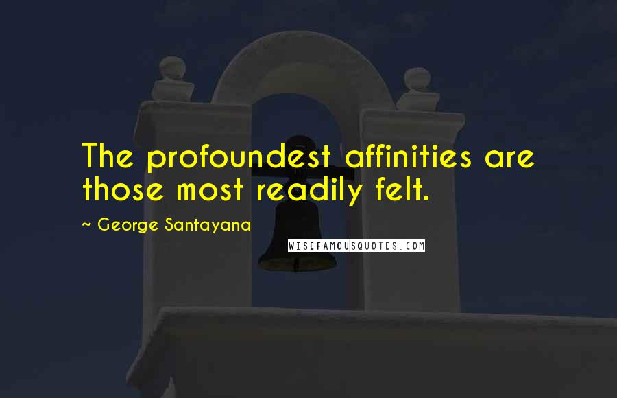 George Santayana Quotes: The profoundest affinities are those most readily felt.