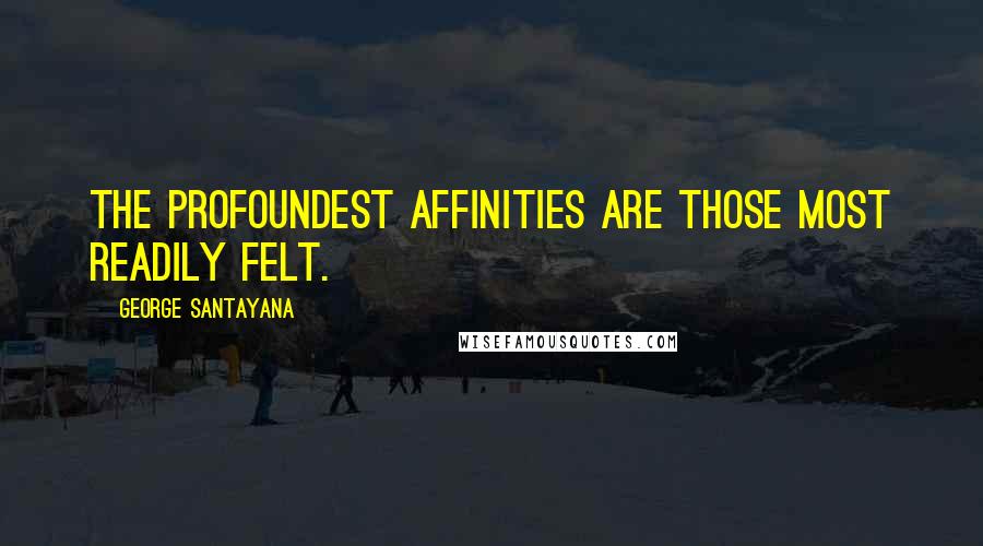 George Santayana Quotes: The profoundest affinities are those most readily felt.