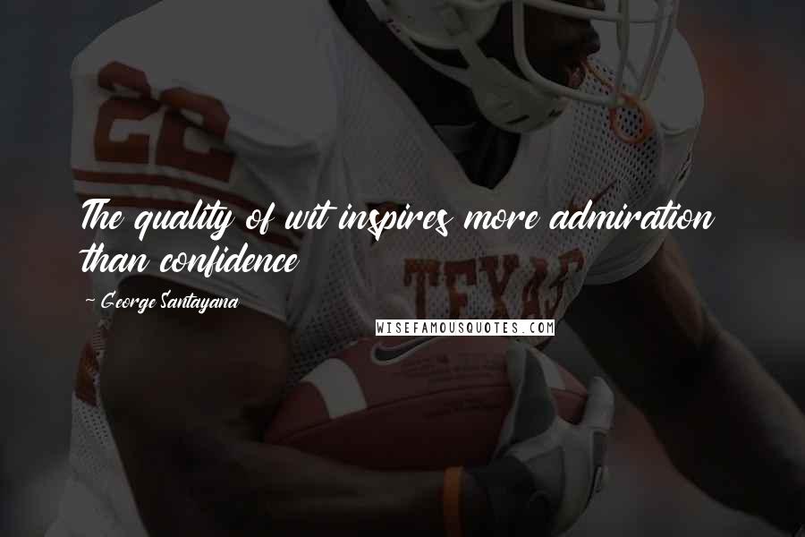 George Santayana Quotes: The quality of wit inspires more admiration than confidence
